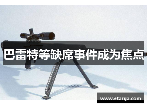 巴雷特等缺席事件成为焦点